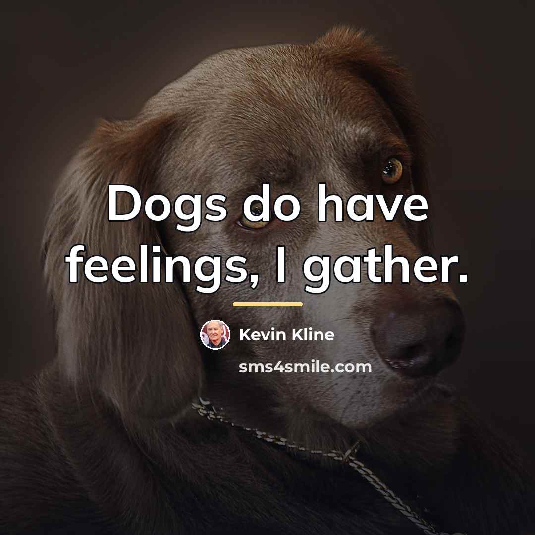 “Dogs do have feelings, I gather.…” quote by Kevin Kline
