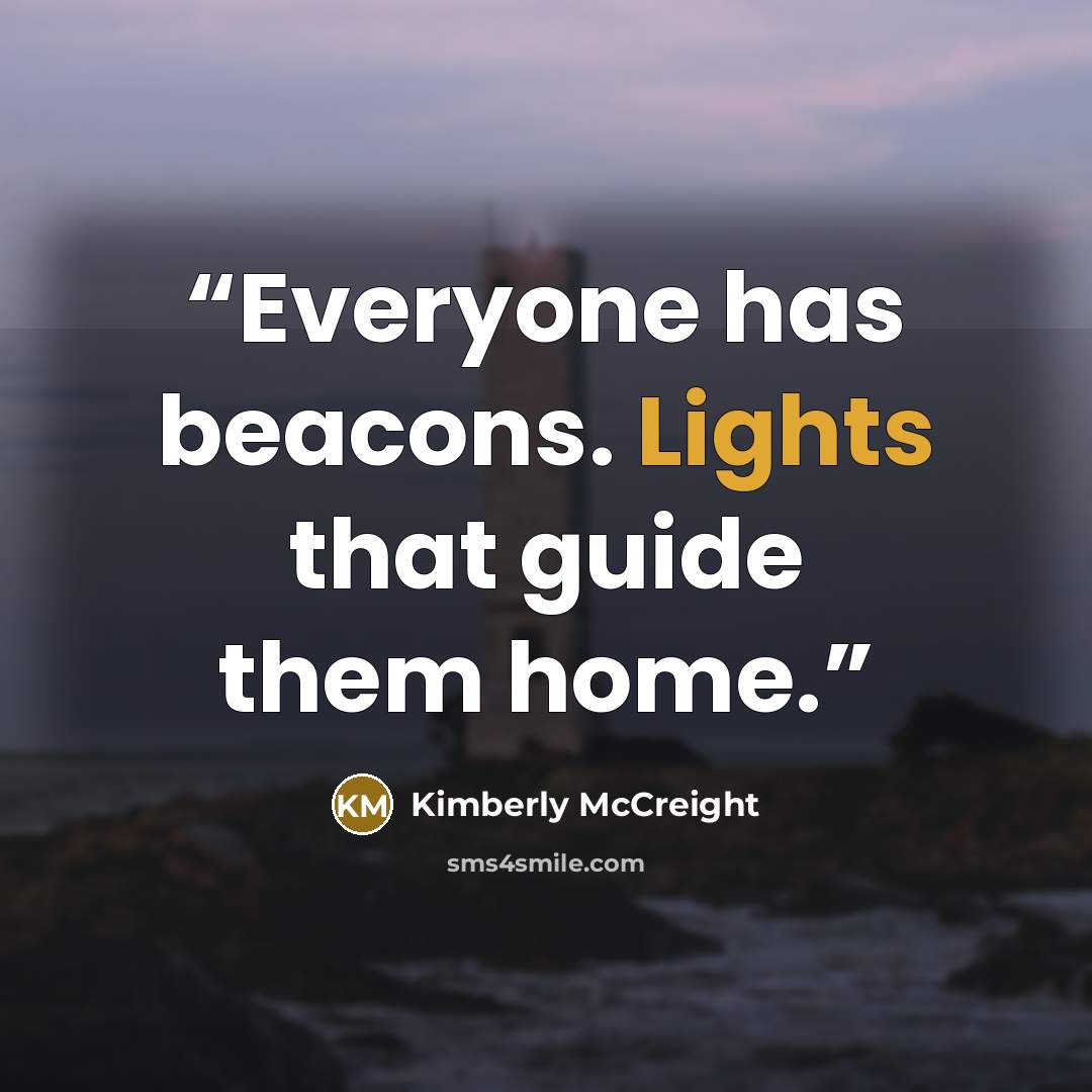 “Everyone has beacons. Lights that guide them home.” quote by Kimberly McCreight