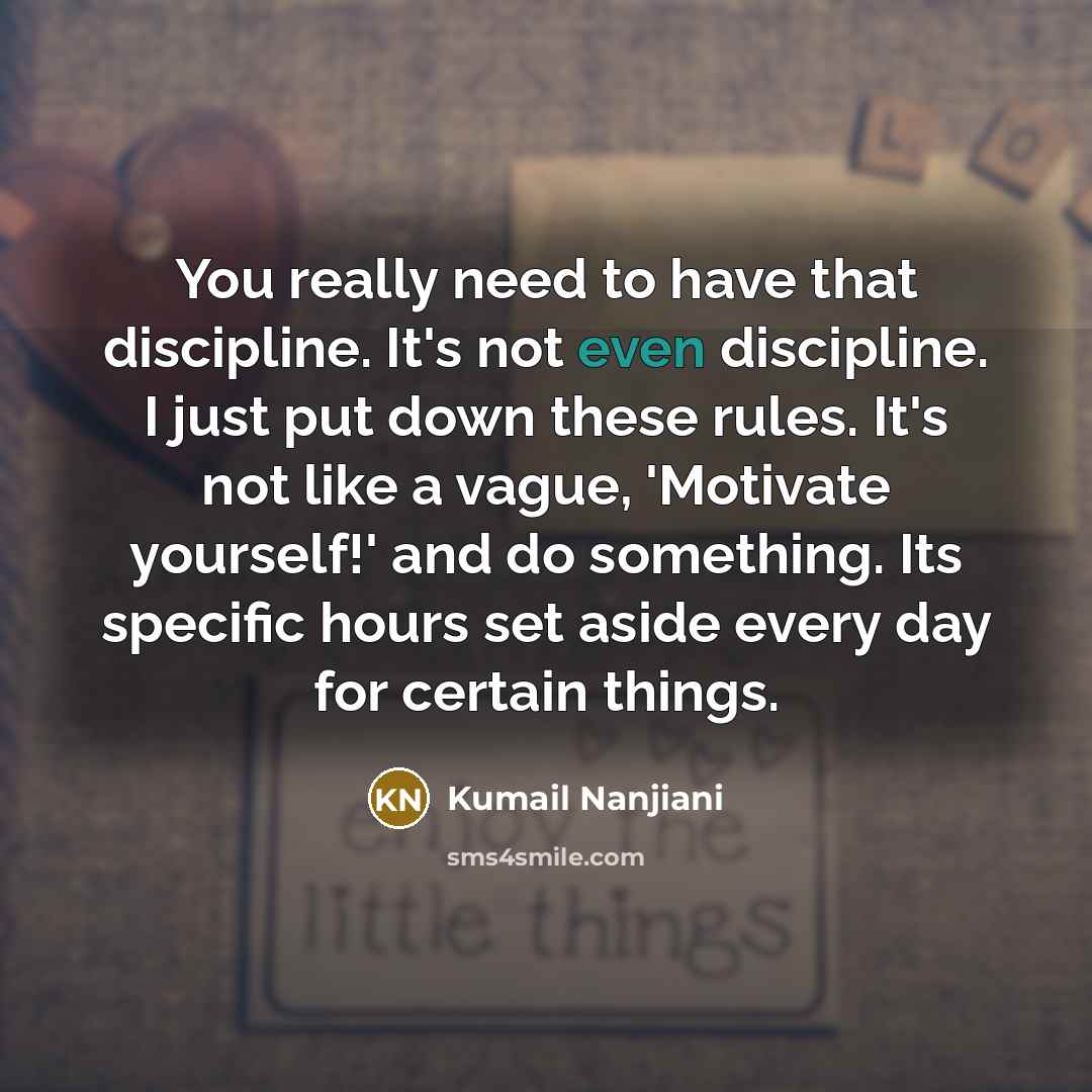 “You really need to have that discipline. It's not even…” quote by Kumail Nanjiani