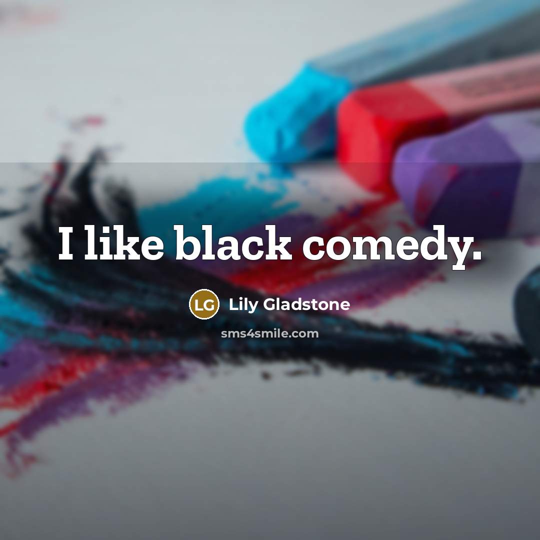 “I like black comedy.…” quote by Lily Gladstone