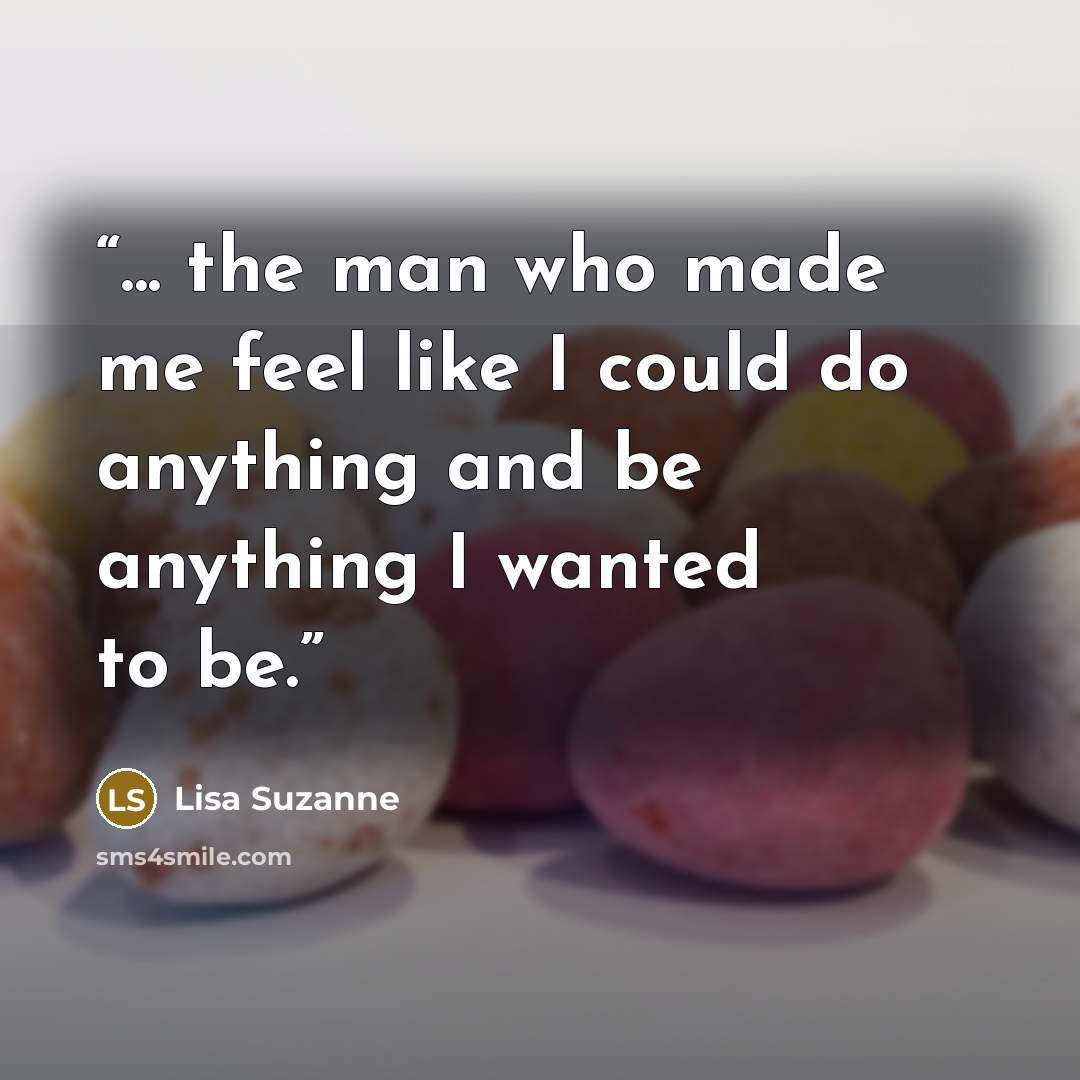 “... the man who made me feel like I could do anything and be anything I wanted to be.” quote by Lisa Suzanne