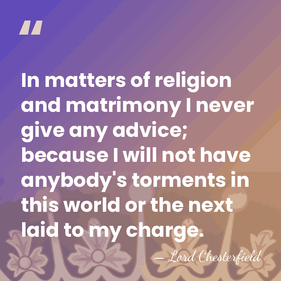In matters of religion and matrimony I never give any advice; because&hellip; - Lord Chesterfield