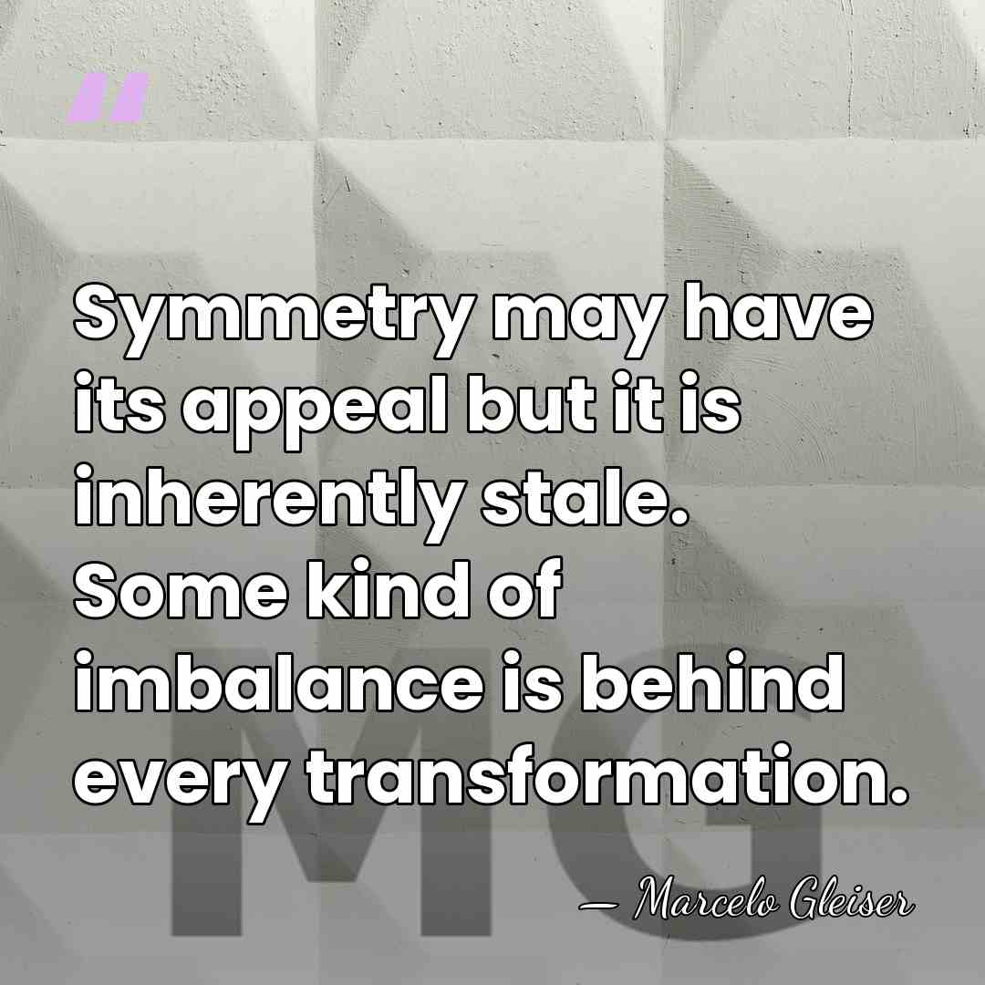 Symmetry may have its appeal but it is inherently stale. Some kind&hellip; - Marcelo Gleiser