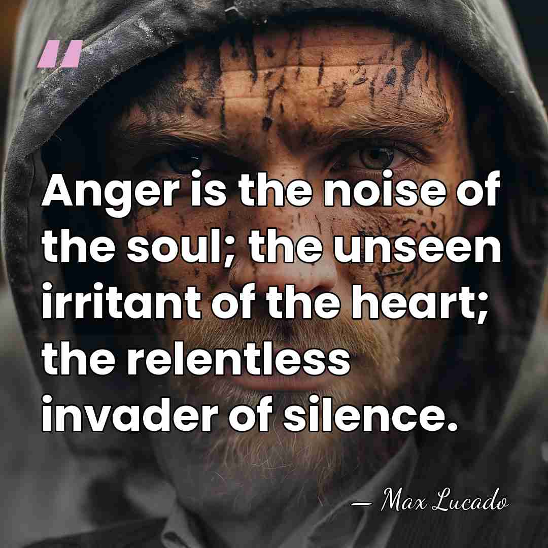 Anger is the noise of the soul; the unseen irritant of the&hellip; - Max Lucado