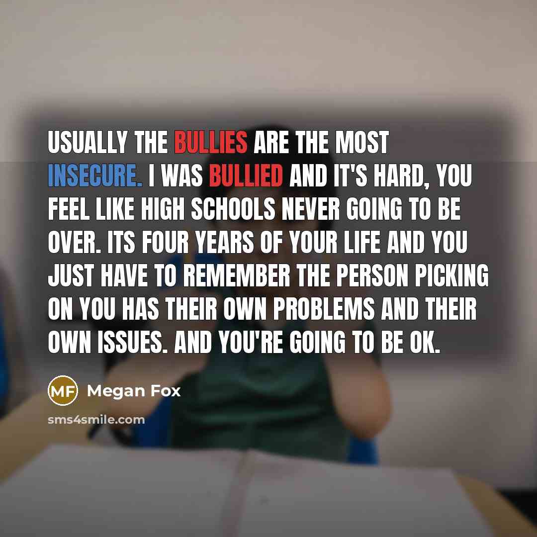 “Usually the bullies are the most insecure. I was bullied…” quote by Megan Fox