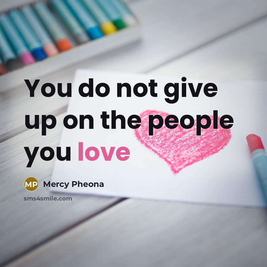 “You do not give up on the people you love…” quote by Mercy Pheona