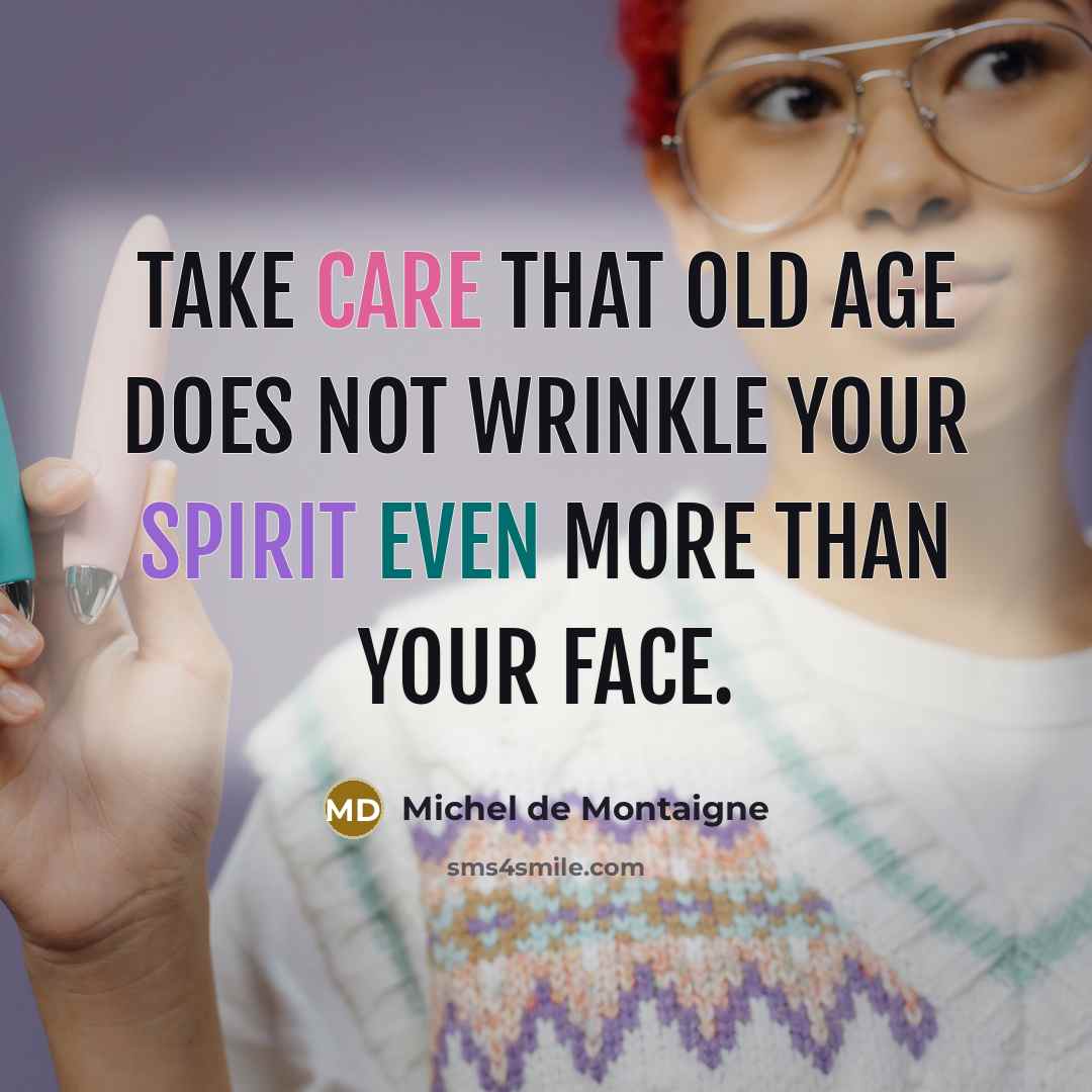 “Take care that old age does not wrinkle your spirit…” quote by Michel de Montaigne