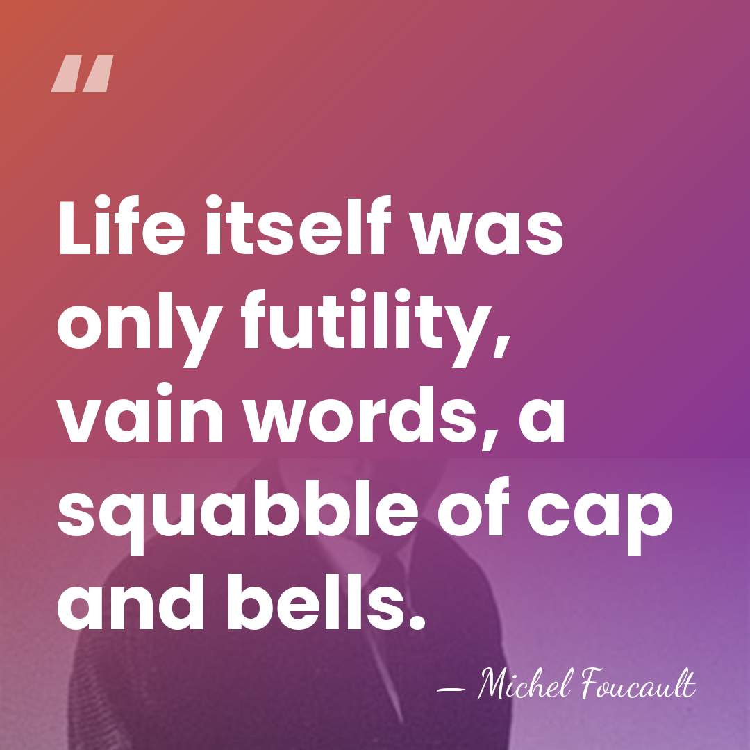 Life itself was only futility, vain words, a squabble of cap and&hellip; - Michel Foucault