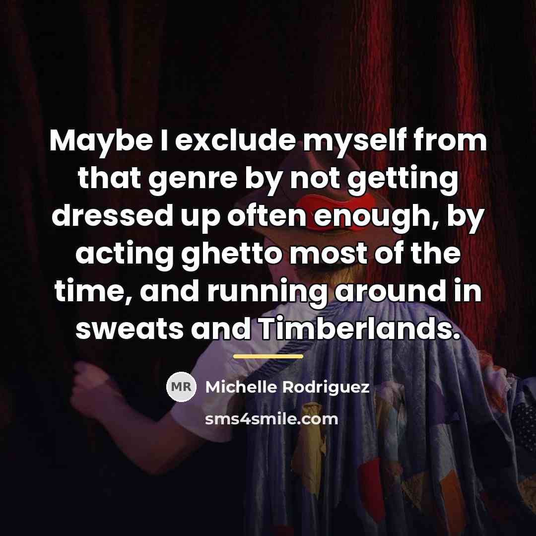 “Maybe I exclude myself from that genre by not getting…” quote by Michelle Rodriguez