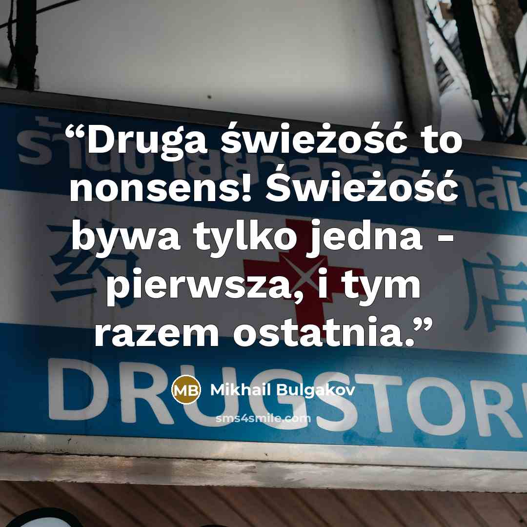 “Druga świeżość to nonsens! Świeżość bywa tylko jedna - pierwsza, i tym razem ostatnia.” quote by Mikhail Bulgakov