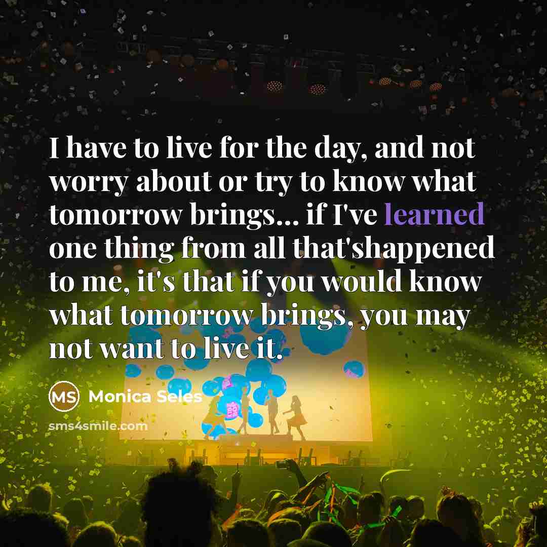 “I have to live for the day, and not worry…” quote by Monica Seles