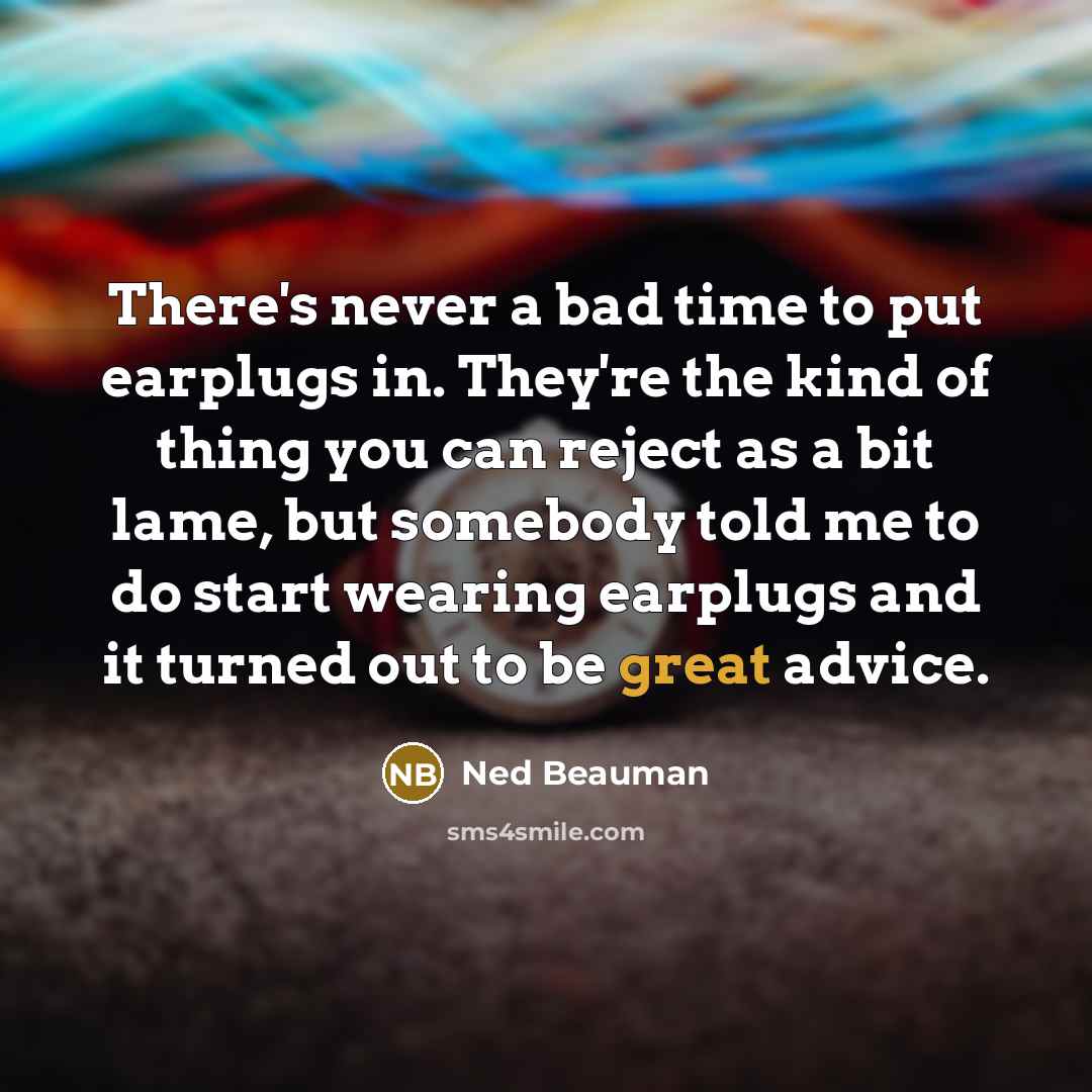 “There's never a bad time to put earplugs in. They're…” quote by Ned Beauman