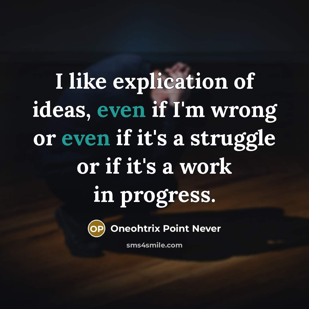 “I like explication of ideas, even if I'm wrong or…” quote by Oneohtrix Point Never