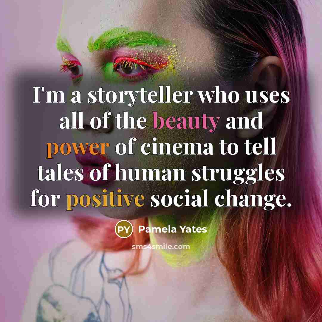 “I'm a storyteller who uses all of the beauty and…” quote by Pamela Yates