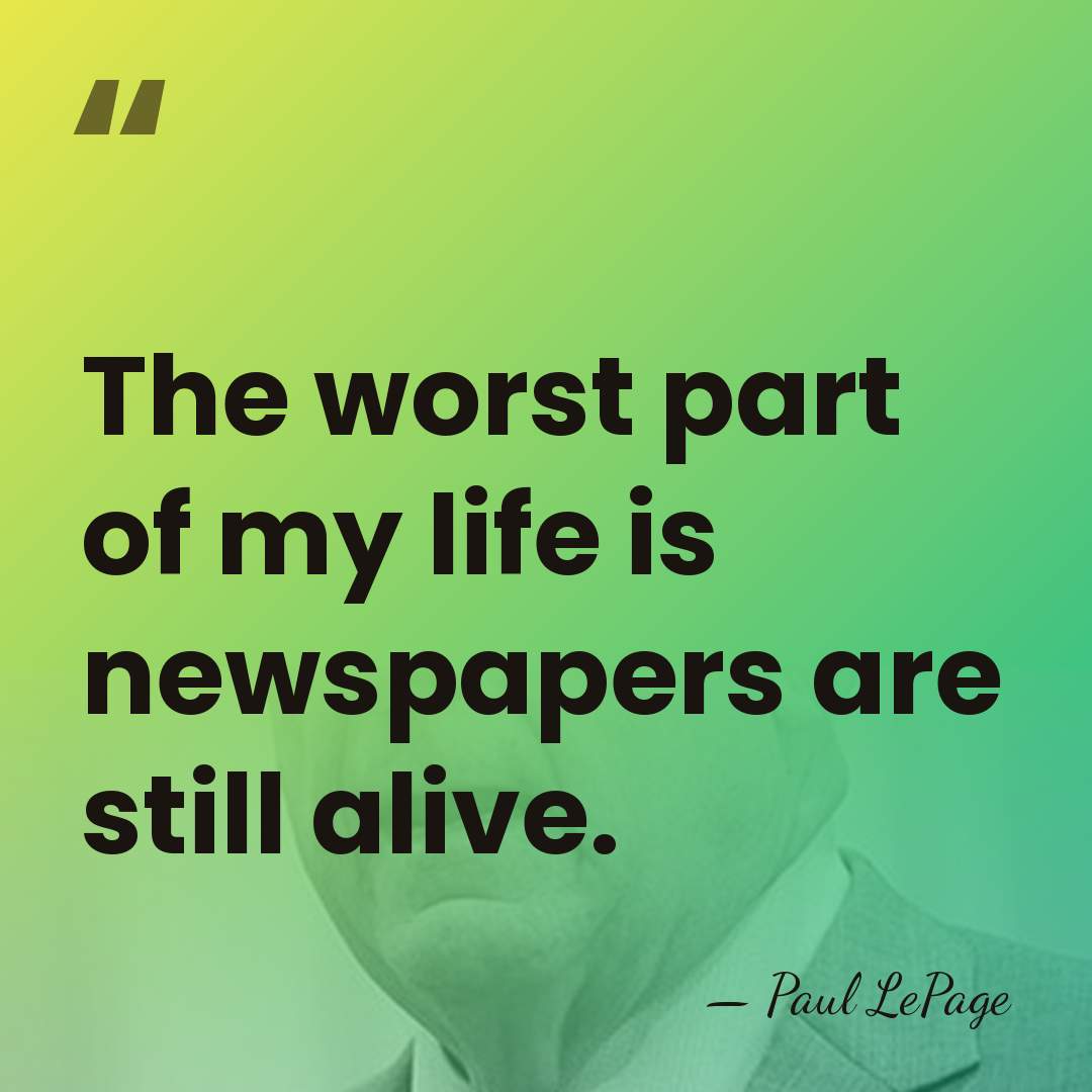 The worst part of my life is newspapers are still alive. - Paul LePage