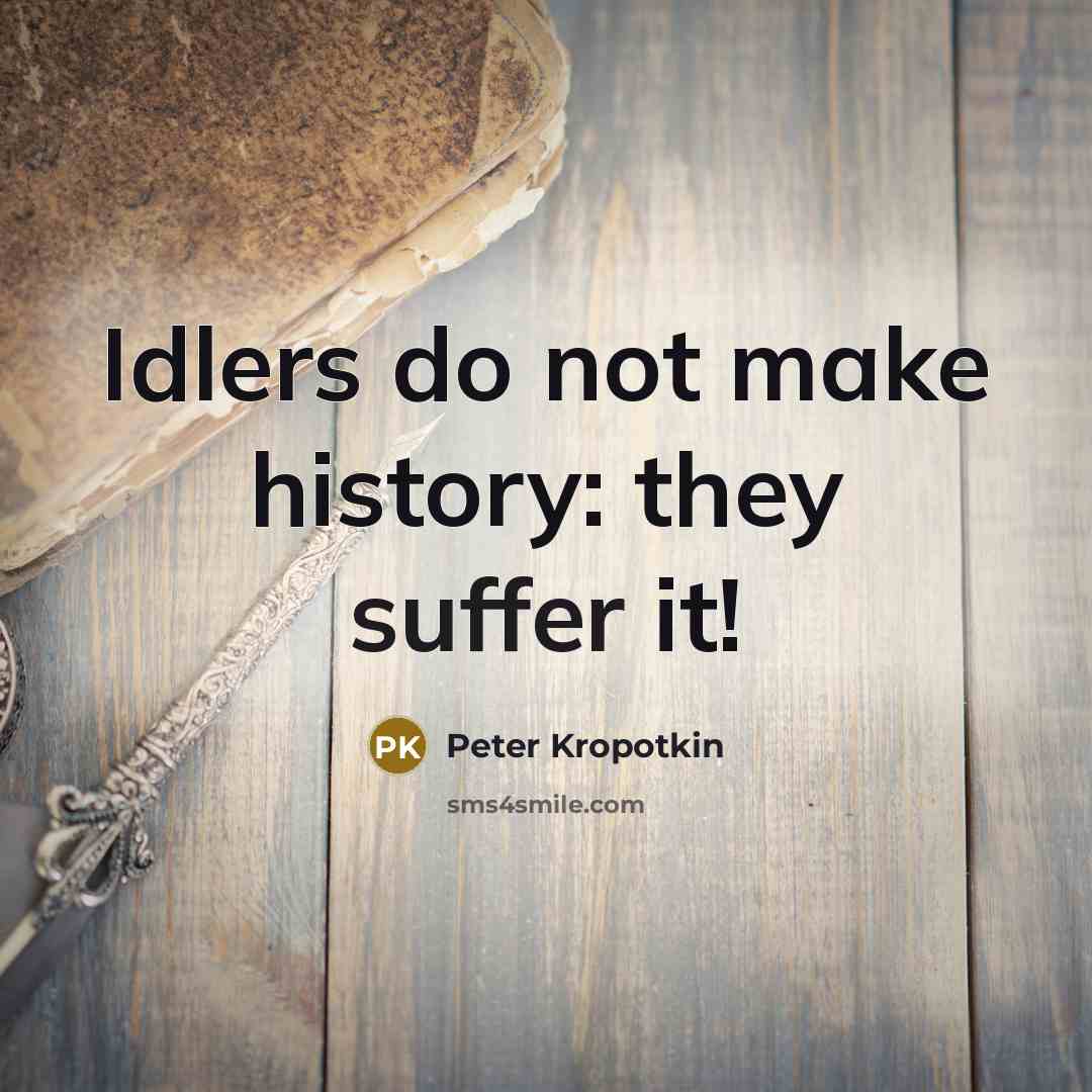 “Idlers do not make history: they suffer it!…” quote by Peter Kropotkin