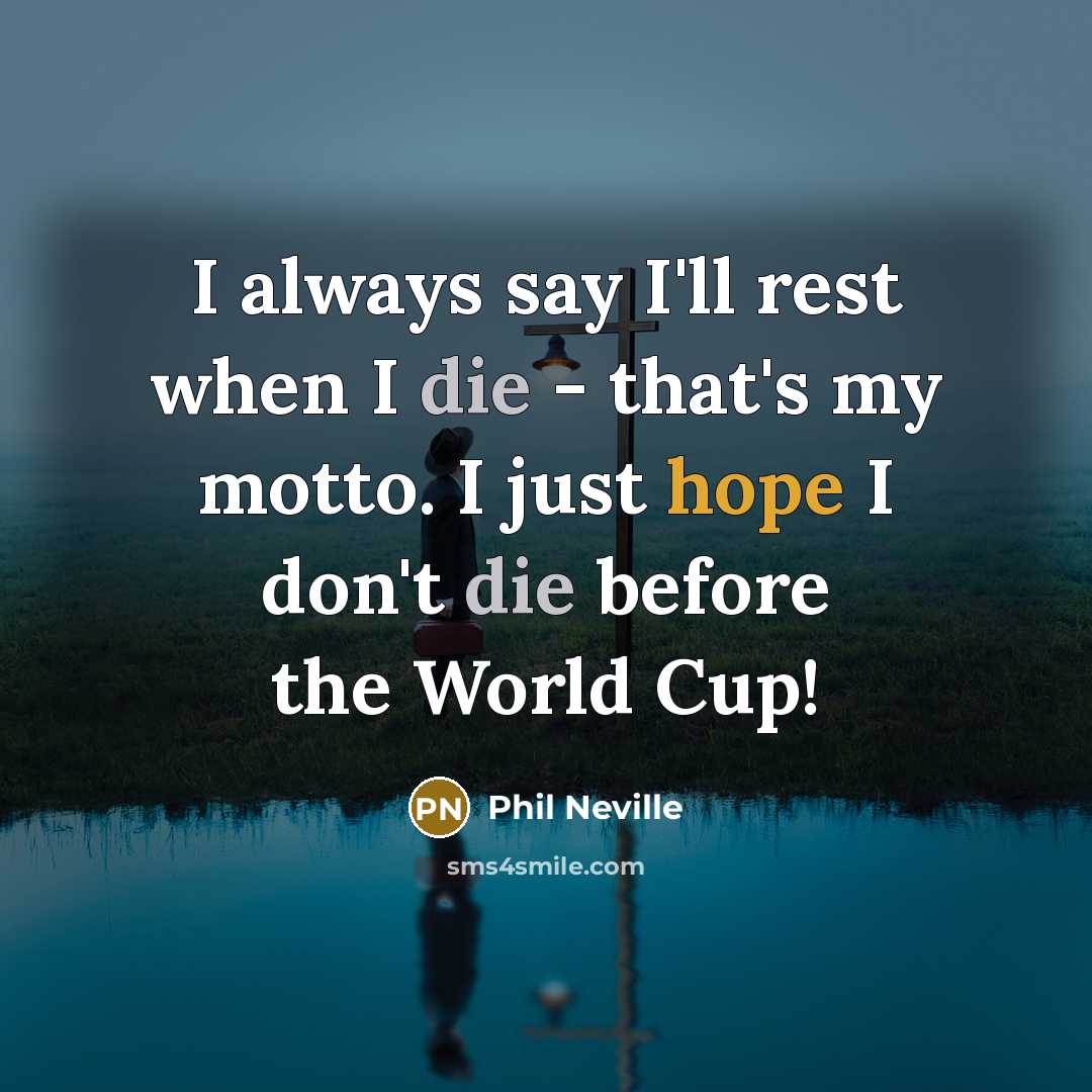 “I always say I'll rest when I die - that's…” quote by Phil Neville