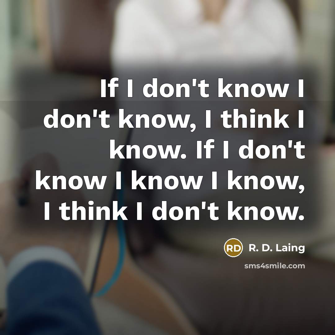 “If I don't know I don't know, I think I know. If I don't know I know I know, I think I don't know.” quote by R. D. Laing
