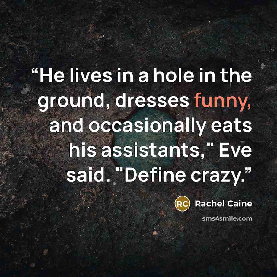 “He lives in a hole in the ground, dresses funny, and occasionally eats his assistants," Eve said. "Define crazy.” quote by Rachel Caine