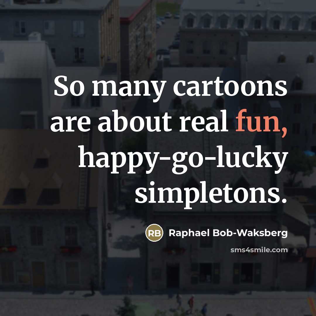 “So many cartoons are about real fun, happy-go-lucky simpletons.…” quote by Raphael Bob-Waksberg