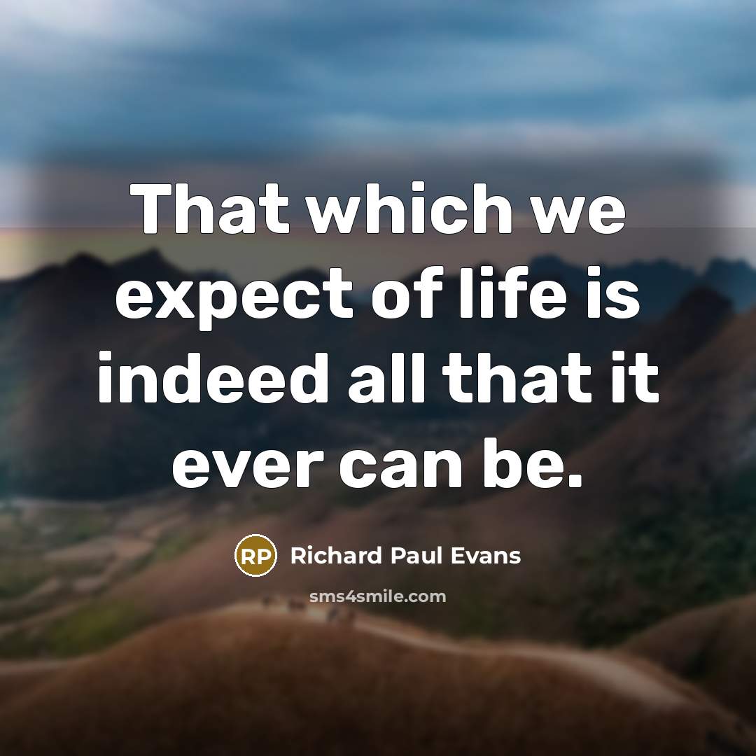 “That which we expect of life is indeed all that it ever can be.” quote by Richard Paul Evans