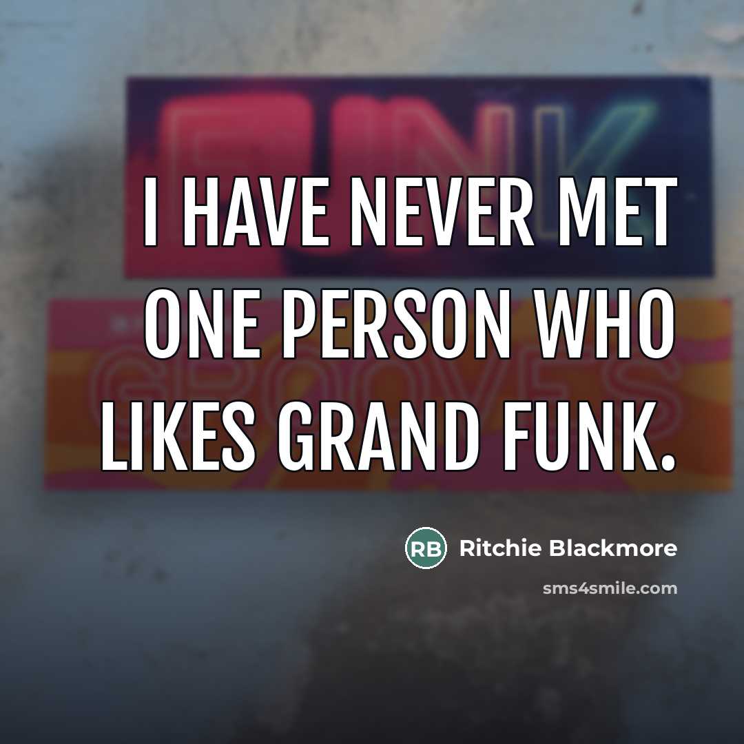 “I have never met one person who likes Grand Funk.…” quote by Ritchie Blackmore