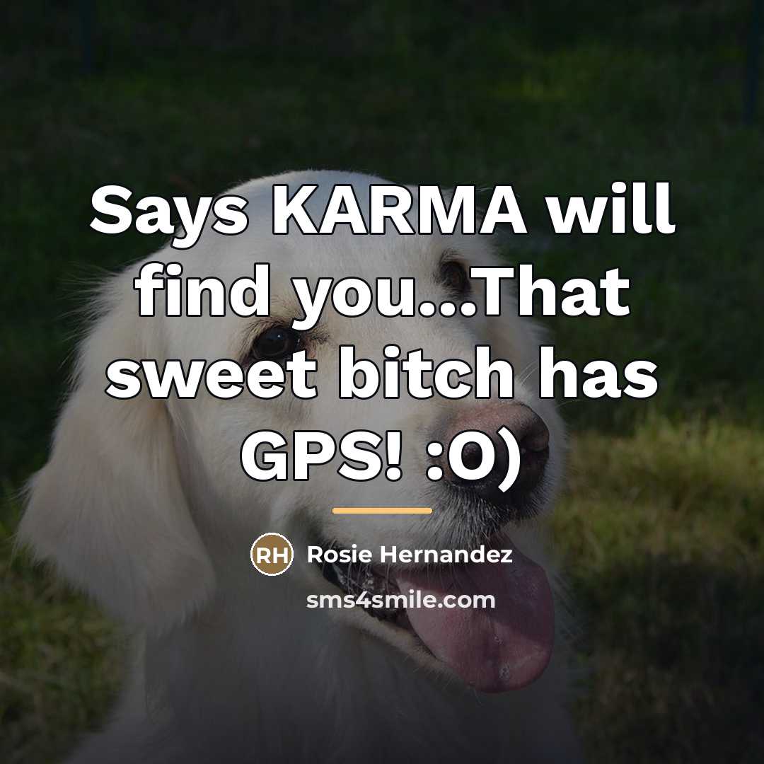 “Says KARMA will find you...That sweet bitch has GPS! :O)…” quote by Rosie Hernandez