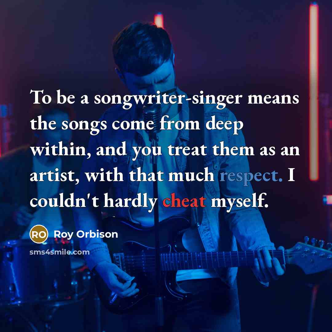 “To be a songwriter-singer means the songs come from deep…” quote by Roy Orbison