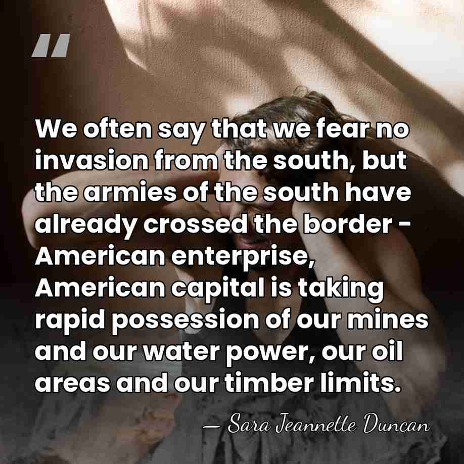 We often say that we fear no invasion from the south, but&hellip; - Sara Jeannette Duncan