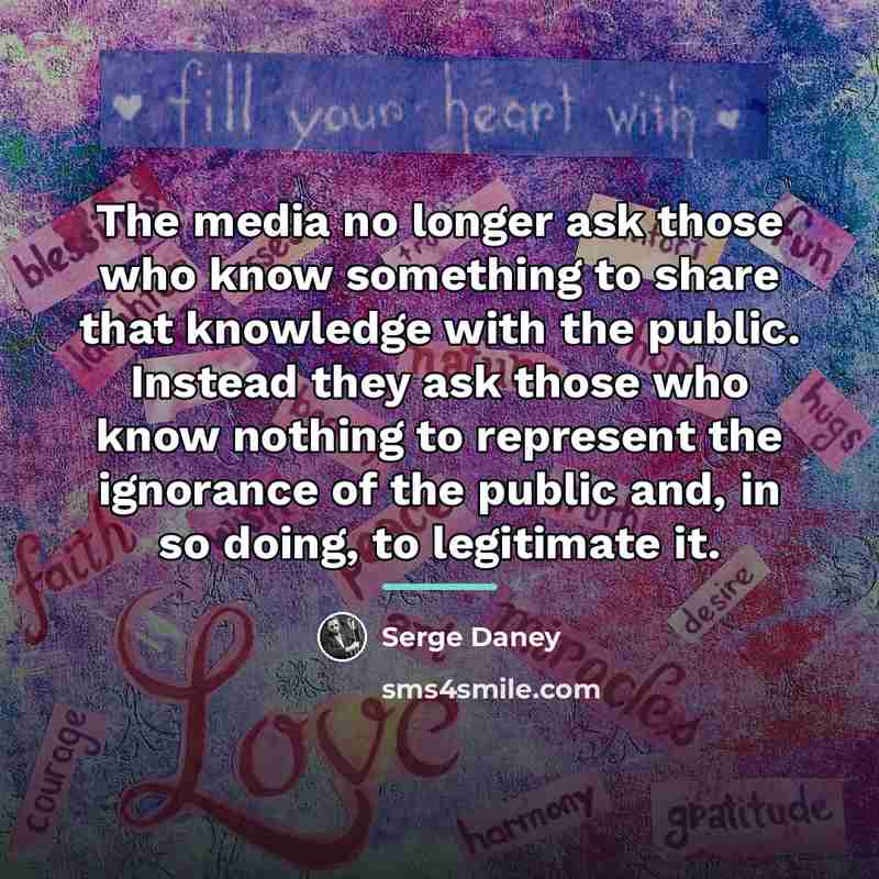 “The media no longer ask those who know something to…” quote by Serge Daney