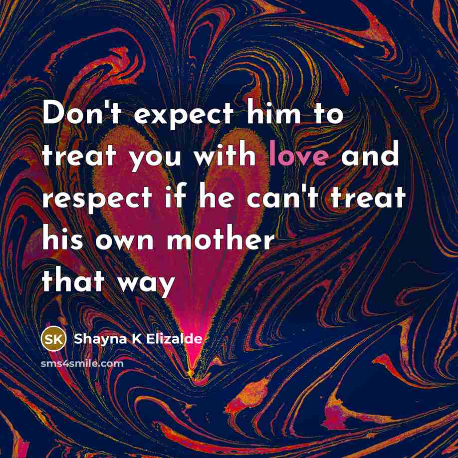 “Don't expect him to treat you with love and respect if he can't treat his own mother that way” quote by Shayna K Elizalde