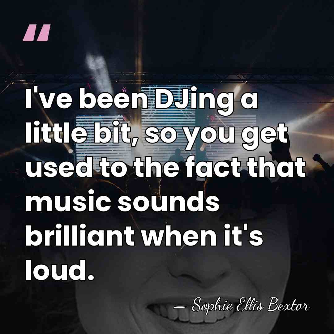 I've been DJing a little bit, so you get used to the&hellip; - Sophie Ellis Bextor