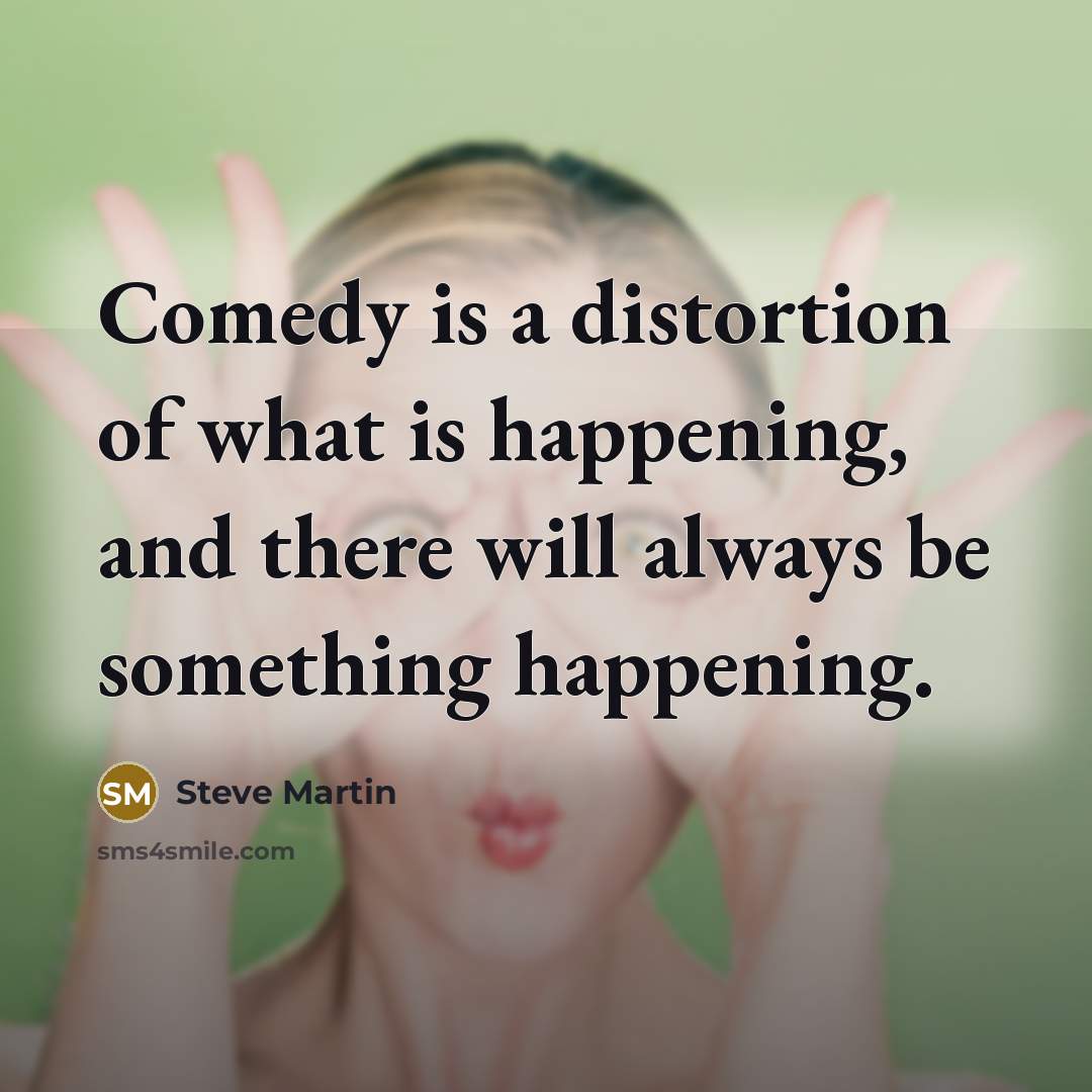 “Comedy is a distortion of what is happening, and there…” quote by Steve Martin