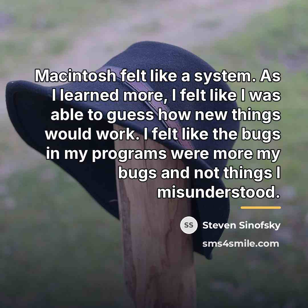“Macintosh felt like a system. As I learned more, I…” quote by Steven Sinofsky