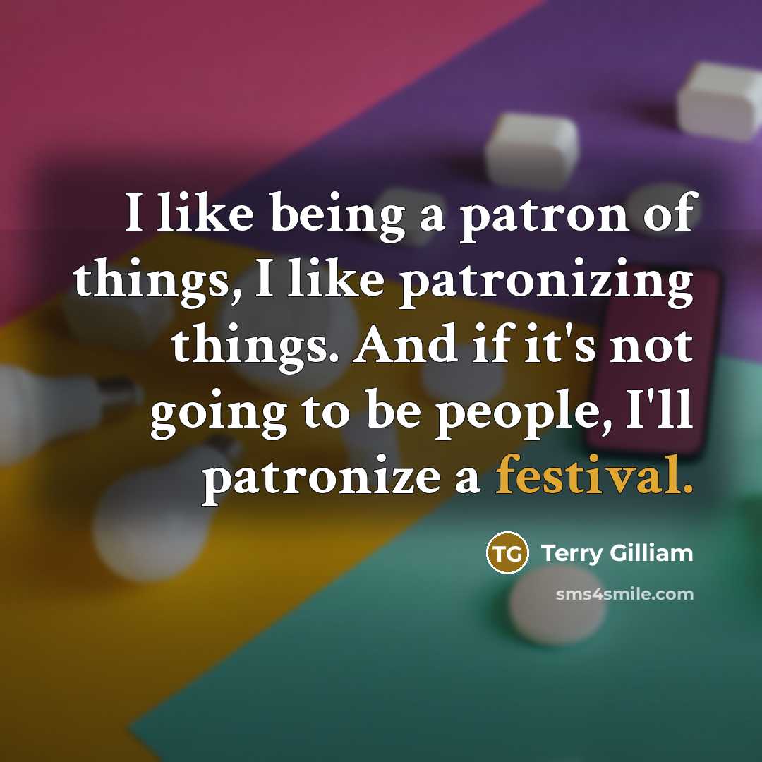 “I like being a patron of things, I like patronizing…” quote by Terry Gilliam