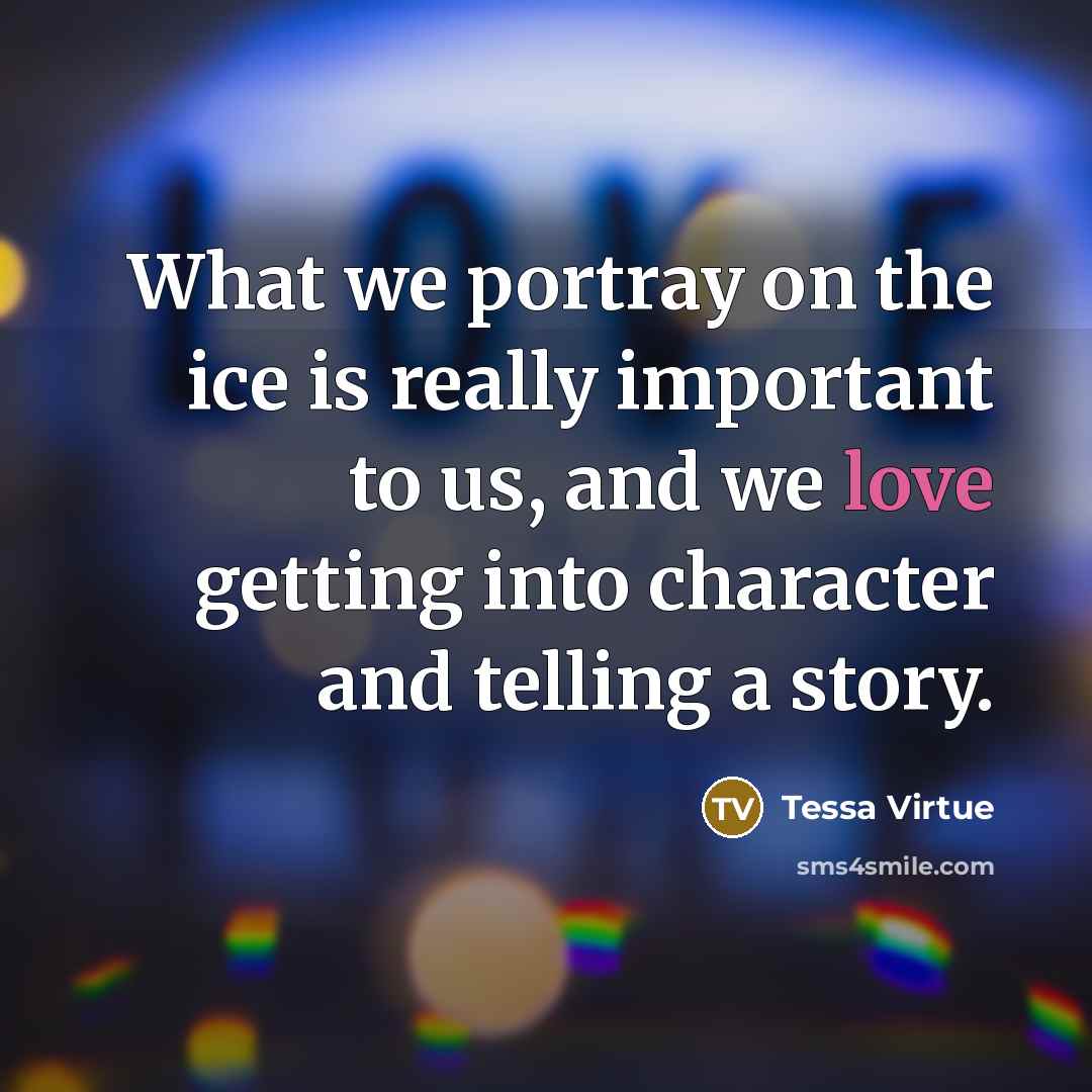 “What we portray on the ice is really important to…” quote by Tessa Virtue