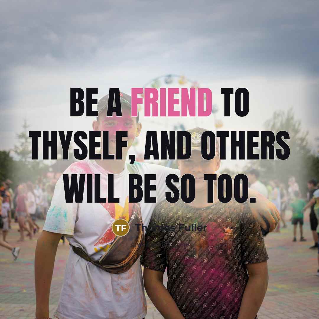 “Be a friend to thyself, and others will be so too.” quote by Thomas Fuller