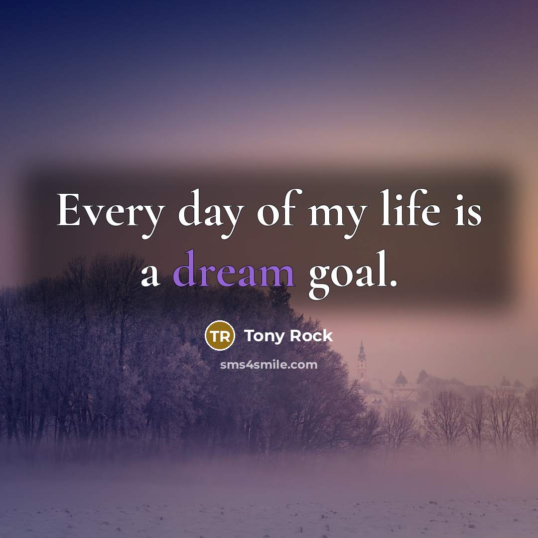 “Every day of my life is a dream goal.…” quote by Tony Rock