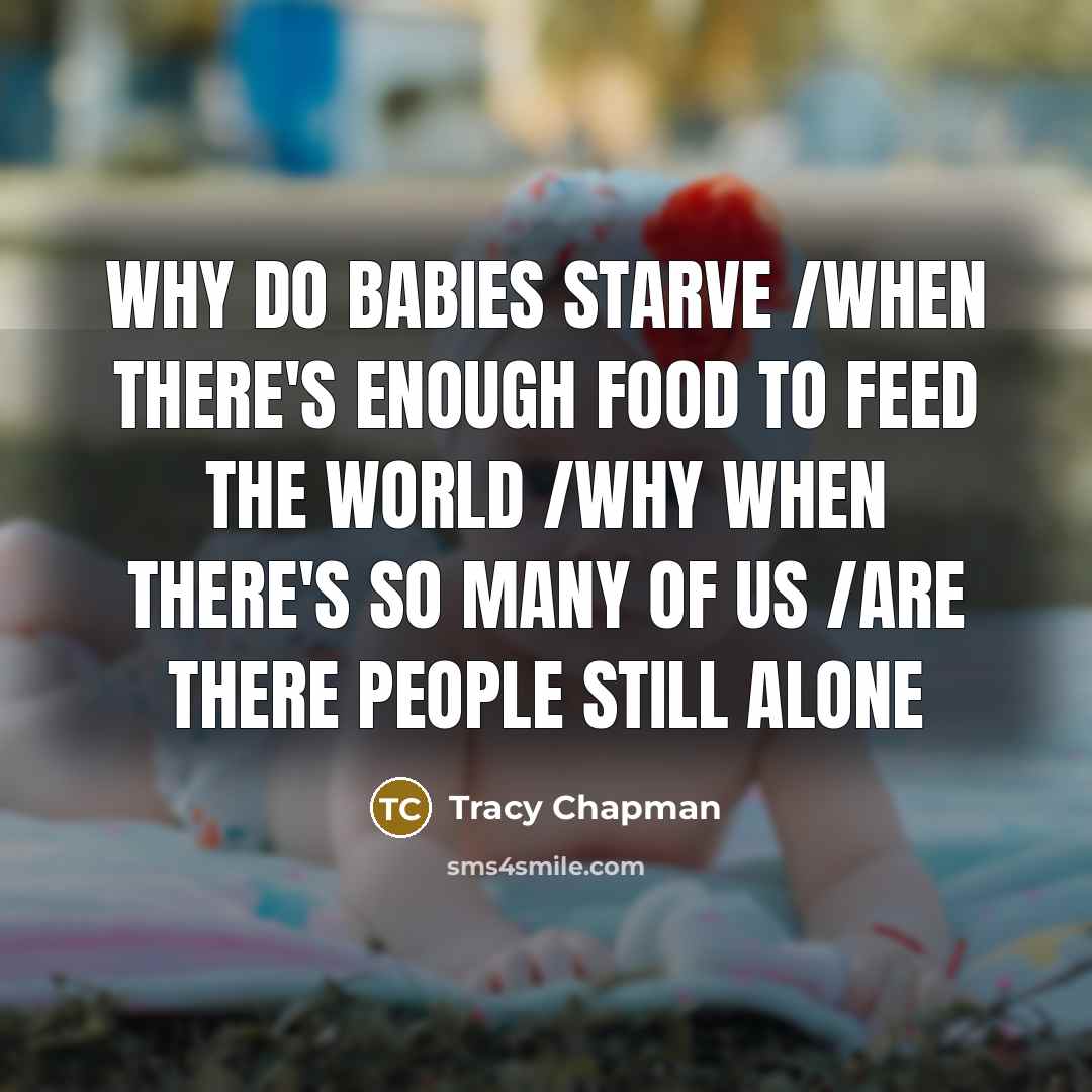“Why do babies starve /When there's enough food to feed…” quote by Tracy Chapman
