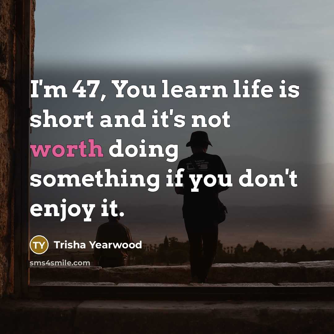 “I'm 47, You learn life is short and it's not…” quote by Trisha Yearwood