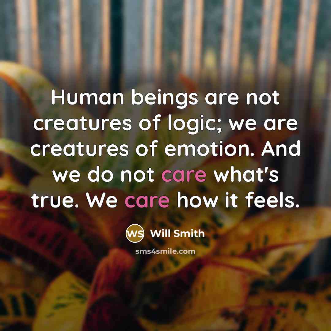 “Human beings are not creatures of logic; we are creatures of emotion. And we do not care what's true. We care how it feels.” quote by Will Smith