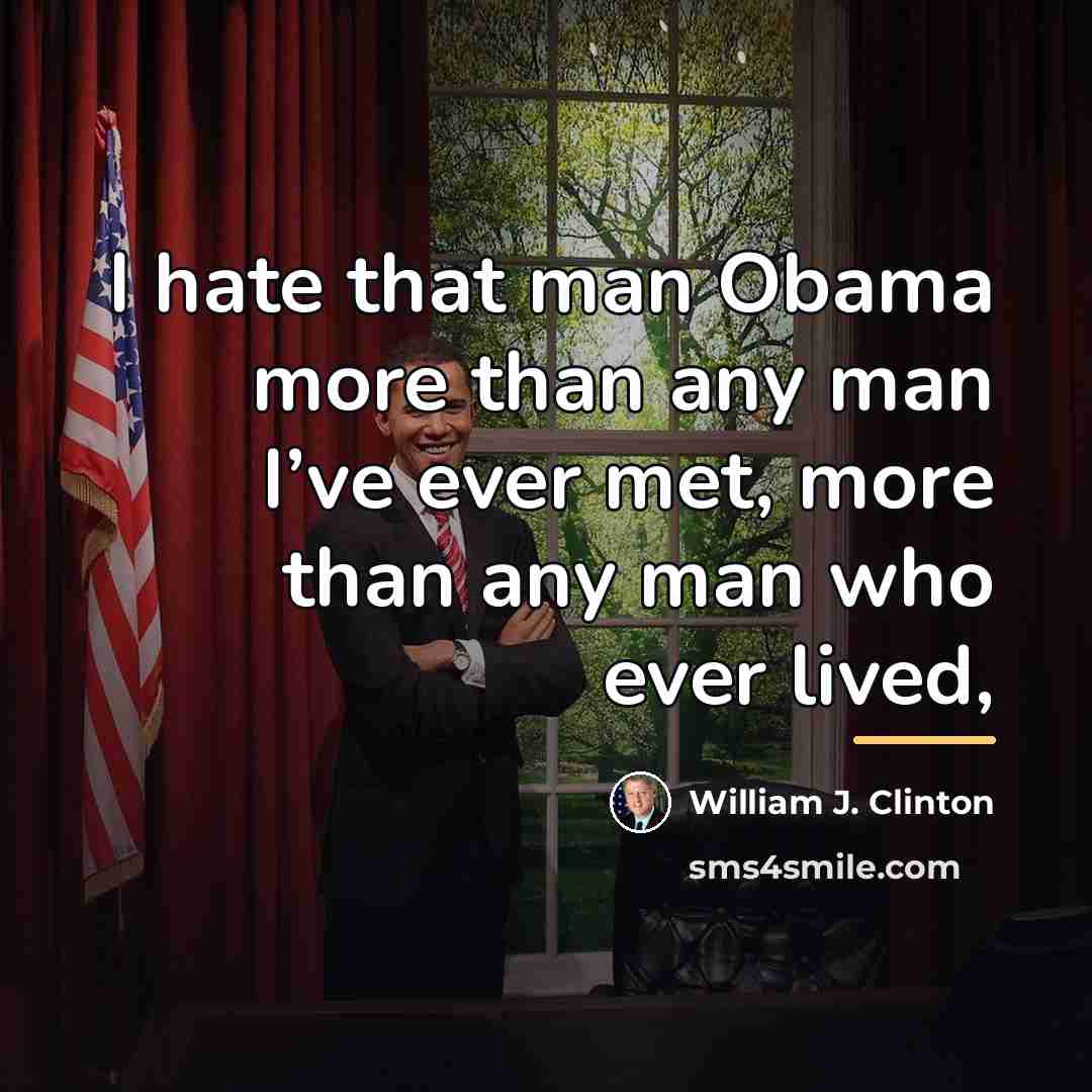 “I hate that man Obama more than any man I’ve…” quote by William J. Clinton