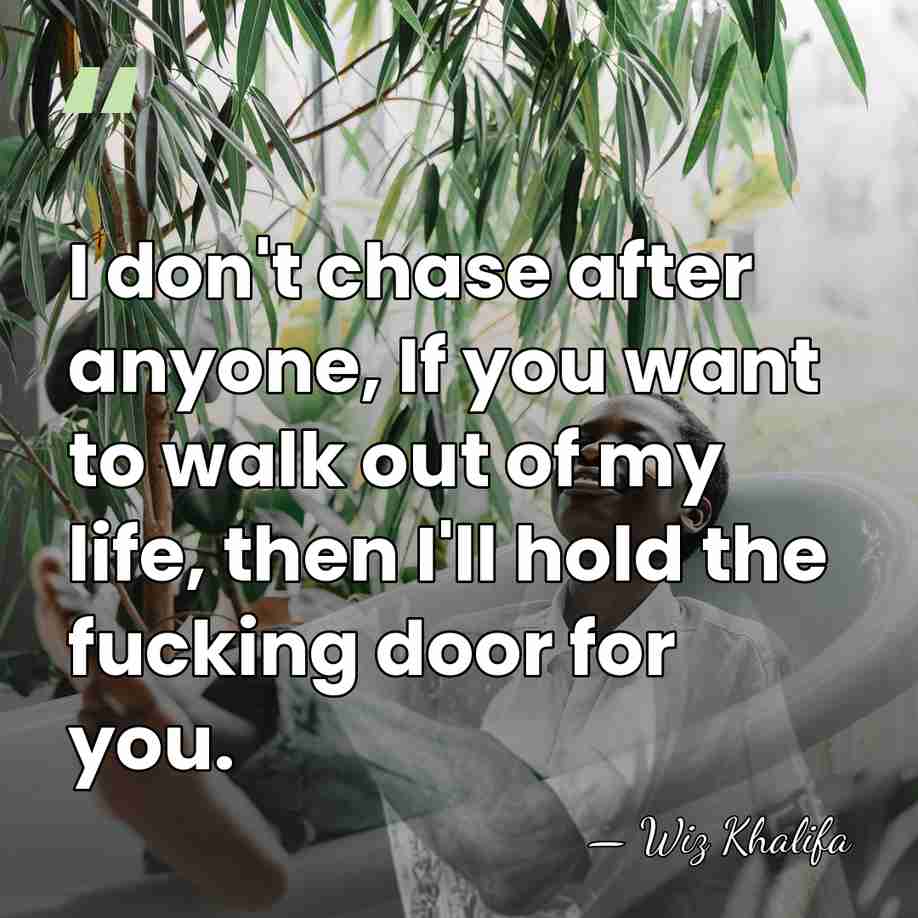 I don't chase after anyone, If you want to walk out of&hellip; - Wiz Khalifa