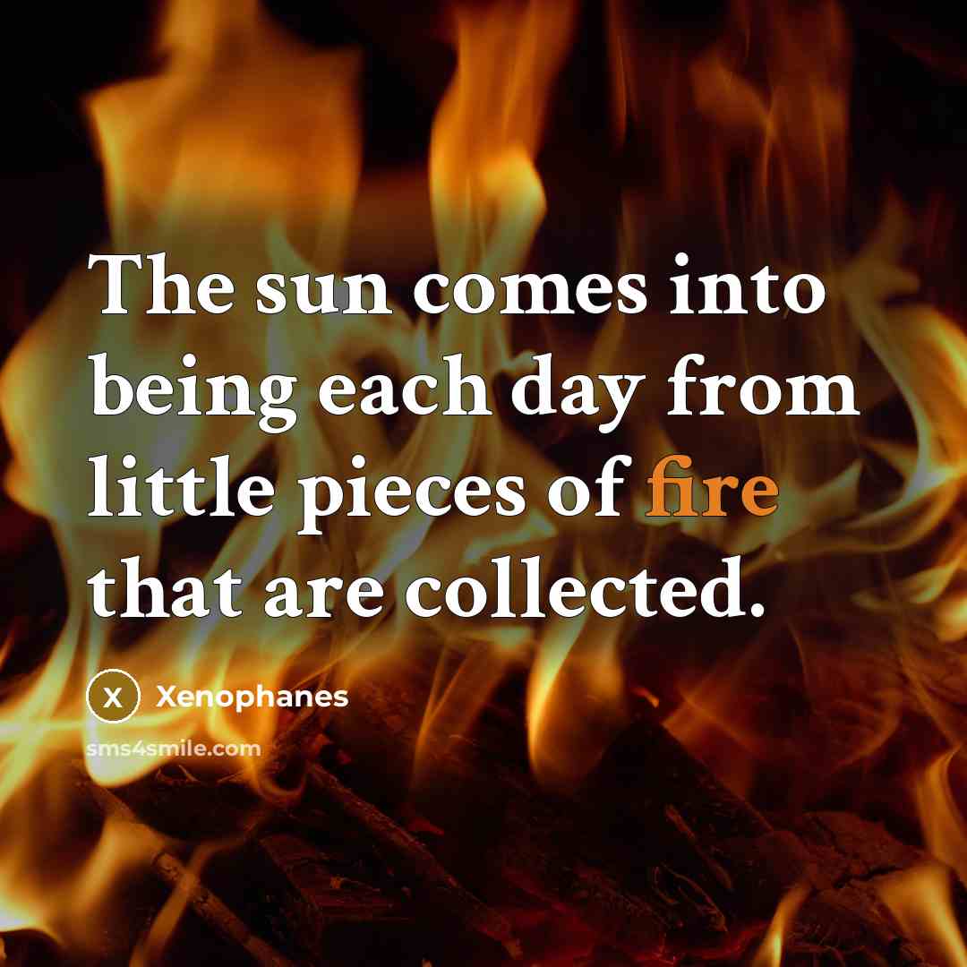 “The sun comes into being each day from little pieces…” quote by Xenophanes