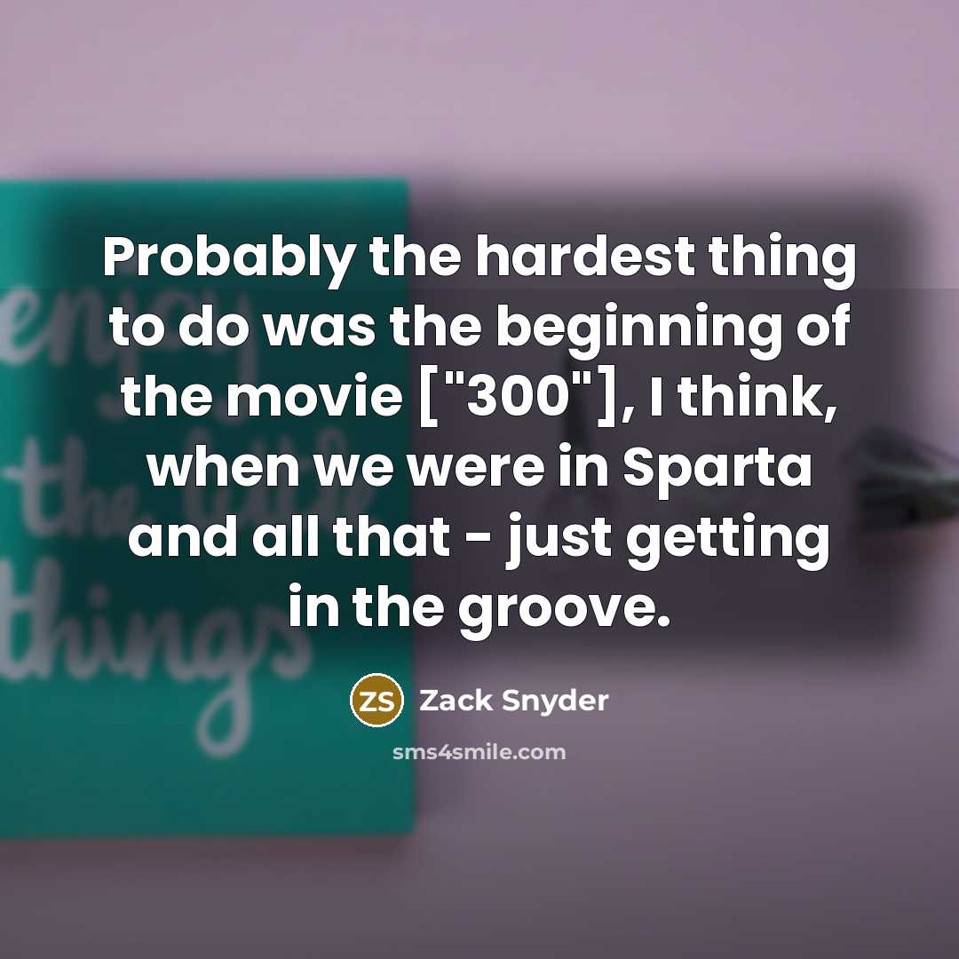 “Probably the hardest thing to do was the beginning of…” quote by Zack Snyder