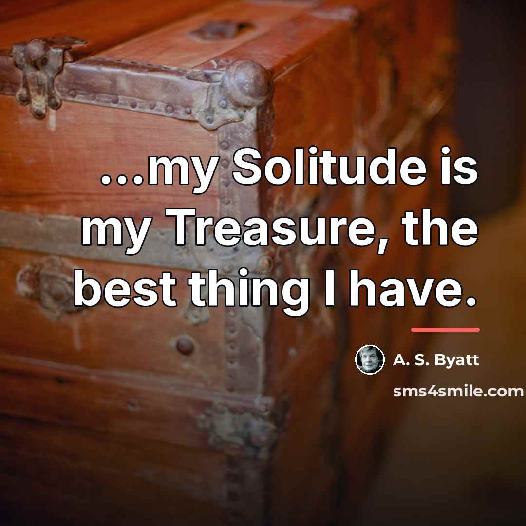 “my Solitude is my Treasure, the best thing I have.…” quote by A. S. Byatt