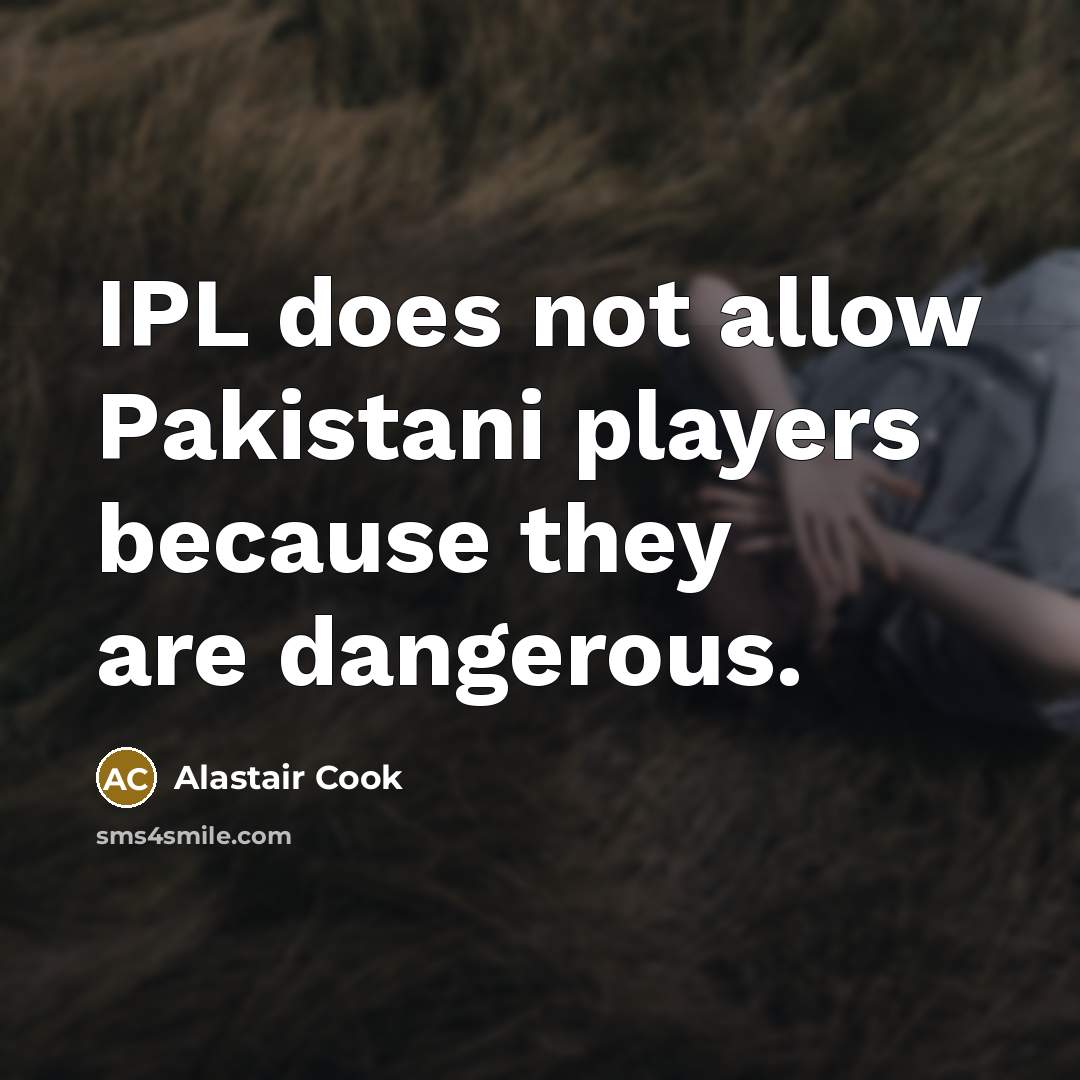 “IPL does not allow Pakistani players because they are dangerous.…” quote by Alastair Cook