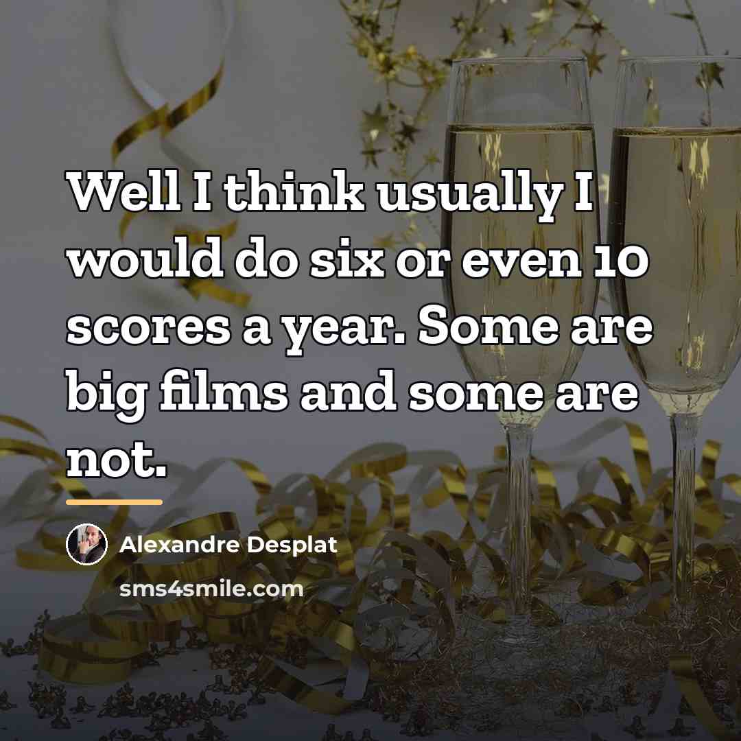 “Well I think usually I would do six or even…” quote by Alexandre Desplat