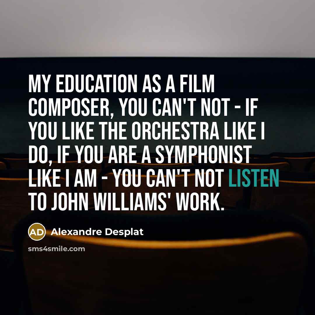 “My education as a film composer, you can't not -…” quote by Alexandre Desplat