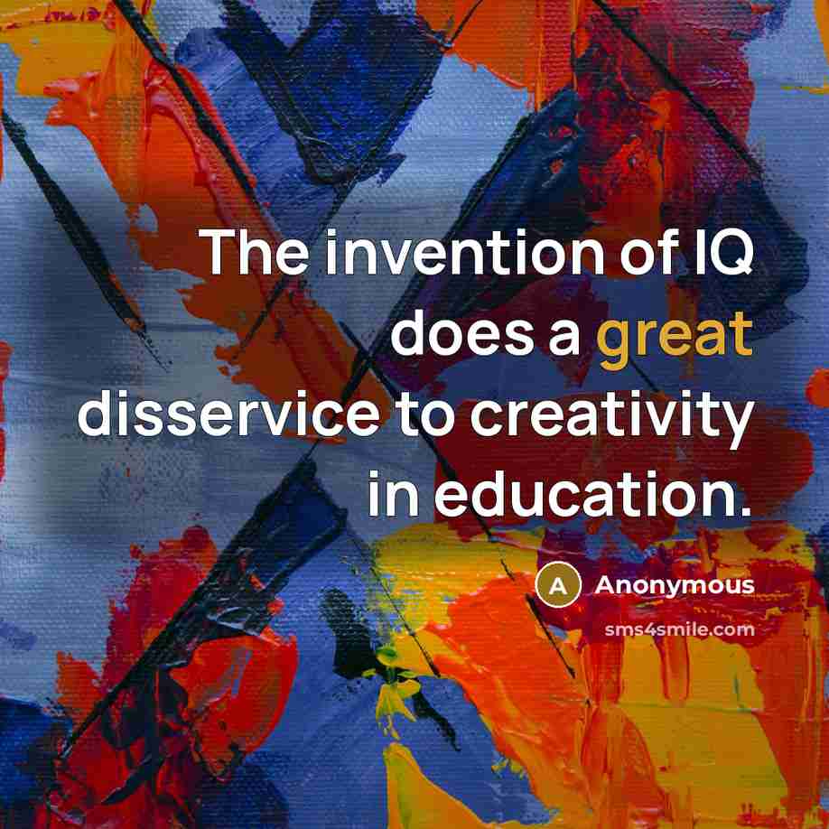 “The invention of IQ does a great disservice to creativity in education.” quote by Anonymous